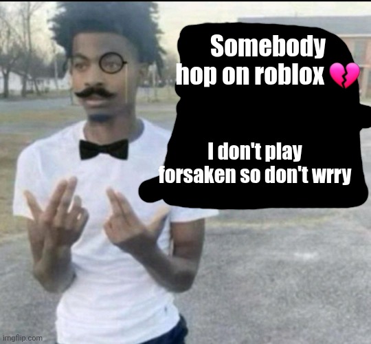 Silence yourself at once scallywag | Somebody hop on roblox 💔; I don't play forsaken so don't wrry | image tagged in silence yourself at once scallywag | made w/ Imgflip meme maker
