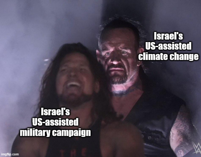 undertaker | Israel's US-assisted climate change; Israel's US-assisted military campaign | image tagged in undertaker | made w/ Imgflip meme maker