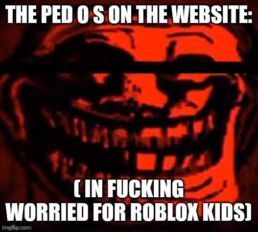 evil trollface | THE PED O S ON THE WEBSITE: ( IN FUCKING WORRIED FOR ROBLOX KIDS) | image tagged in evil trollface | made w/ Imgflip meme maker