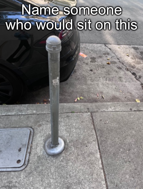 I have a few ideas | Name someone who would sit on this | made w/ Imgflip meme maker