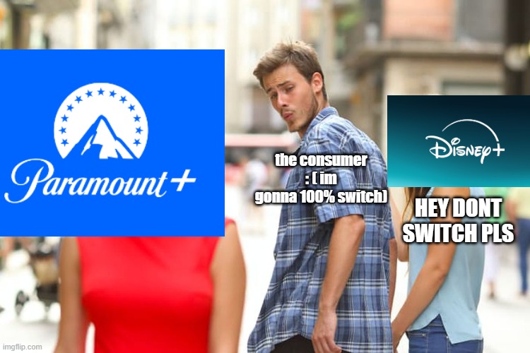 paramount+ or Disney+ | the consumer : ( im gonna 100% switch); HEY DONT SWITCH PLS | image tagged in memes,distracted boyfriend | made w/ Imgflip meme maker