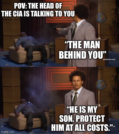 fired on the spot | POV: THE HEAD OF THE CIA IS TALKING TO YOU; “THE MAN BEHIND YOU”; “HE IS MY SON. PROTECT HIM AT ALL COSTS.” | image tagged in memes,who killed hannibal,murder | made w/ Imgflip meme maker