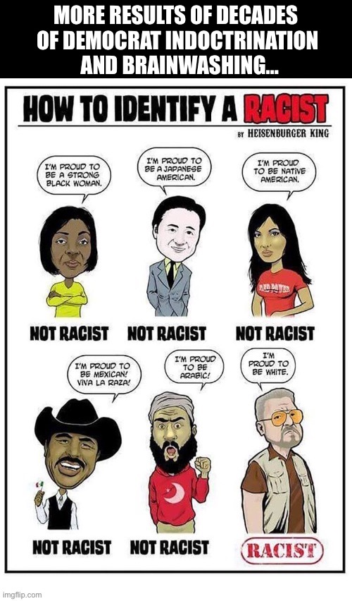 Unless you’re a “white leftist”… | MORE RESULTS OF DECADES  
OF DEMOCRAT INDOCTRINATION 
AND BRAINWASHING… | image tagged in political meme,racists,none but one | made w/ Imgflip meme maker
