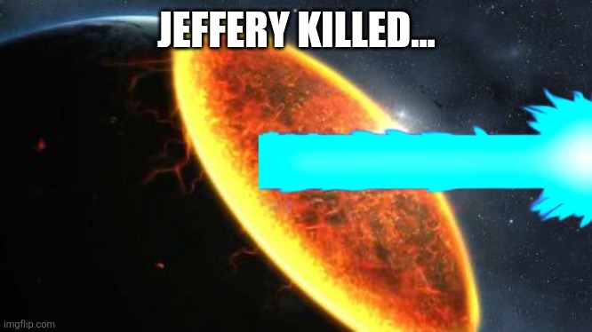 Exterminatus | JEFFERY KILLED... | image tagged in exterminatus | made w/ Imgflip meme maker