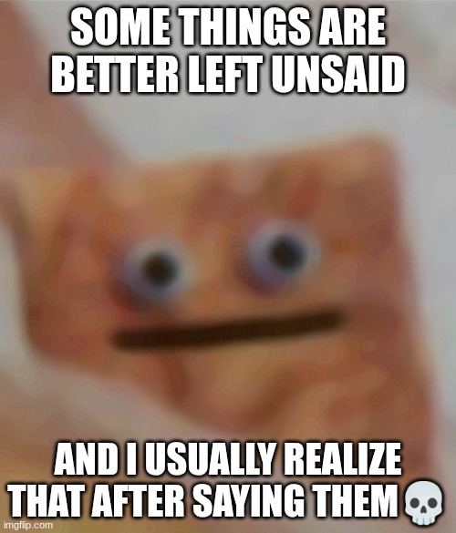 ? | SOME THINGS ARE BETTER LEFT UNSAID; AND I USUALLY REALIZE THAT AFTER SAYING THEM💀 | image tagged in cinnamon toast crunch,fun | made w/ Imgflip meme maker