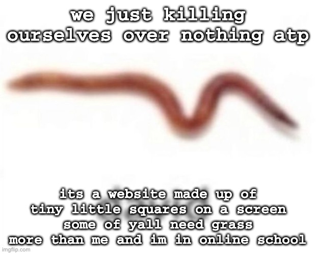 david | we just killing ourselves over nothing atp; its a website made up of tiny little squares on a screen some of yall need grass more than me and im in online school | image tagged in david | made w/ Imgflip meme maker
