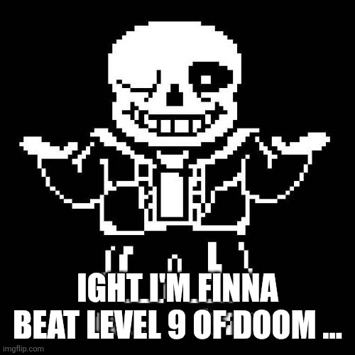 sans undertale | IGHT I'M FINNA BEAT LEVEL 9 OF DOOM ... | image tagged in sans undertale | made w/ Imgflip meme maker