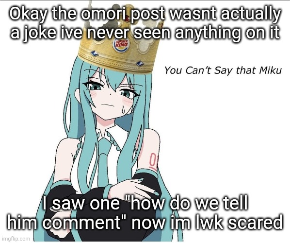 You cant say that miku | Okay the omori post wasnt actually a joke ive never seen anything on it; I saw one "how do we tell him comment" now im lwk scared | image tagged in you cant say that miku | made w/ Imgflip meme maker