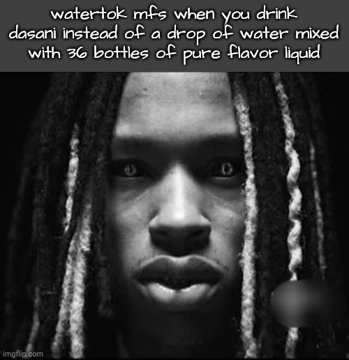 King Von | watertok mfs when you drink dasani instead of a drop of water mixed with 36 bottles of pure flavor liquid | image tagged in king von | made w/ Imgflip meme maker