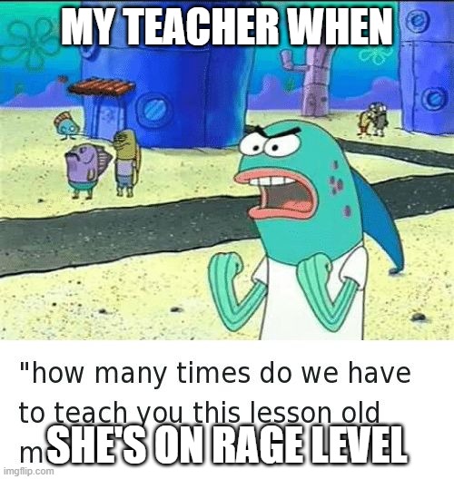 my teacher when... | MY TEACHER WHEN; SHE'S ON RAGE LEVEL | image tagged in spongebob lesson old man kick my butt | made w/ Imgflip meme maker