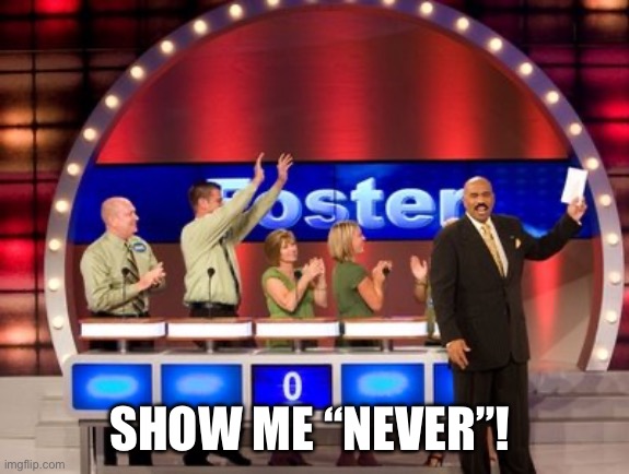 Family Fued | SHOW ME “NEVER”! | image tagged in family fued | made w/ Imgflip meme maker