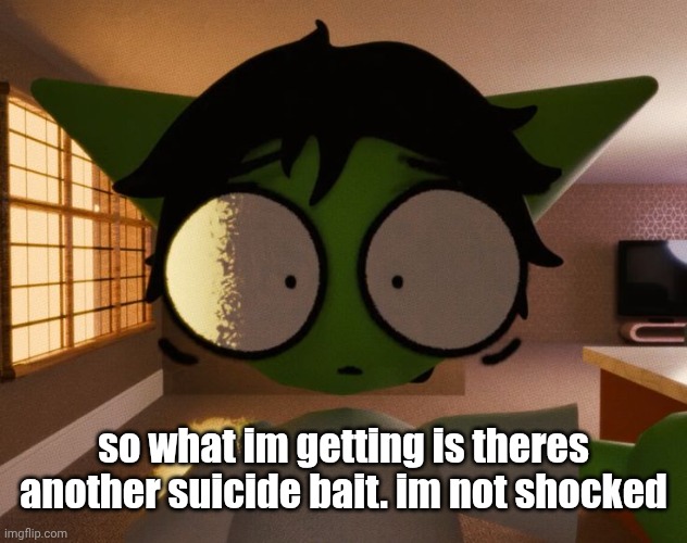 sighhhhh not this shit again | so what im getting is theres another suicide bait. im not shocked | image tagged in im not fucking naming this shit dude | made w/ Imgflip meme maker