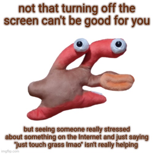 Internal OuiOui | not that turning off the screen can't be good for you; but seeing someone really stressed about something on the Internet and just saying "just touch grass lmao" isn't really helping | image tagged in internal ouioui | made w/ Imgflip meme maker