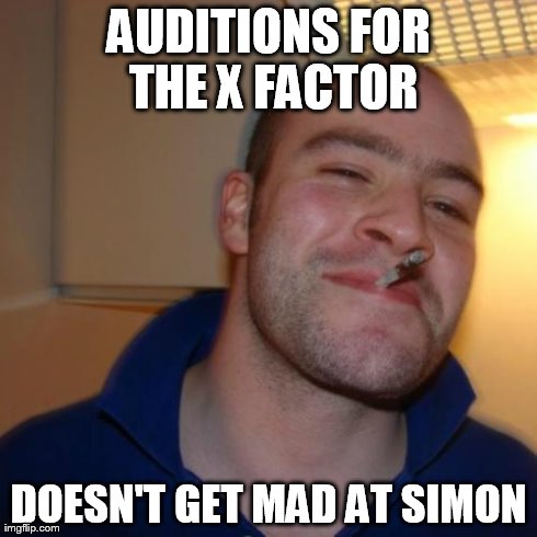 Good Guy Greg Meme | AUDITIONS FOR THE X FACTOR DOESN'T GET MAD AT SIMON | image tagged in memes,good guy greg | made w/ Imgflip meme maker