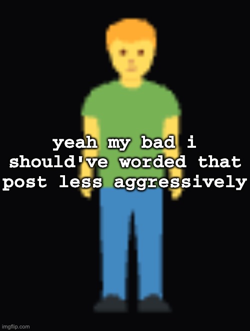 man standing emoji | yeah my bad i should've worded that post less aggressively | made w/ Imgflip meme maker