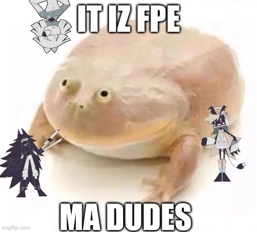 AAAAUGHH | IT IZ FPE; MA DUDES | image tagged in my dudes | made w/ Imgflip meme maker