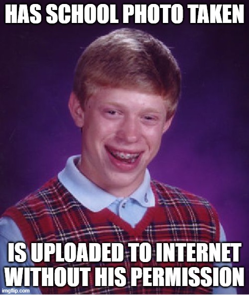Bad Luck Brian | HAS SCHOOL PHOTO TAKEN; IS UPLOADED TO INTERNET WITHOUT HIS PERMISSION | image tagged in memes,bad luck brian | made w/ Imgflip meme maker