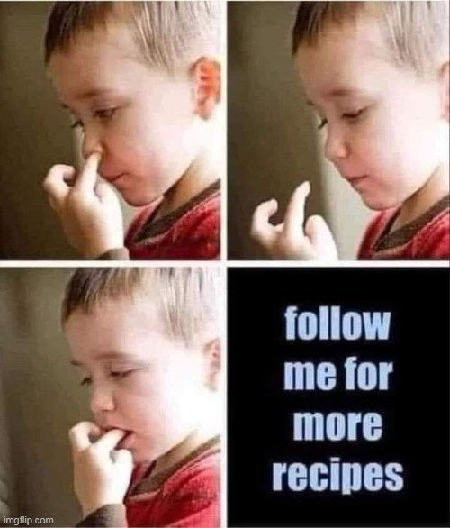 More Recipes just follow!! | image tagged in recipes,repost,nose picking,boogers,eating | made w/ Imgflip meme maker