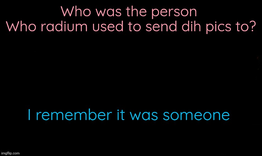 I dunno who tho | Who was the person 
Who radium used to send dih pics to? I remember it was someone | image tagged in the blue | made w/ Imgflip meme maker