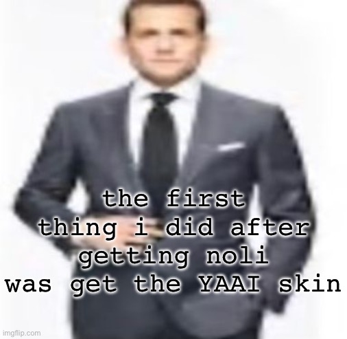 yes, i also have Idiot 7n7 | the first thing i did after getting noli was get the YAAI skin | image tagged in man | made w/ Imgflip meme maker
