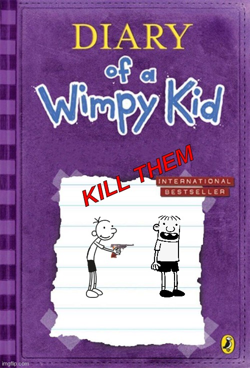 new wimpy kid book | KILL THEM | image tagged in diary of a wimpy kid | made w/ Imgflip meme maker