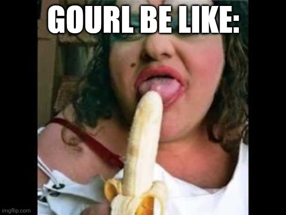 Gourls in an ugly part of america: | GOURL BE LIKE: | image tagged in ugly girl | made w/ Imgflip meme maker