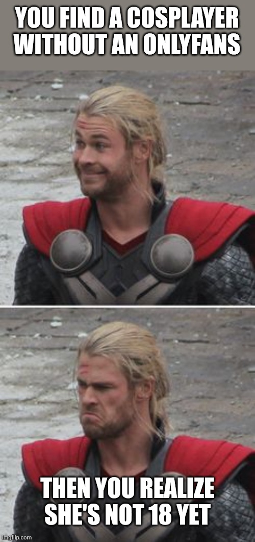 When you realize | YOU FIND A COSPLAYER WITHOUT AN ONLYFANS THEN YOU REALIZE SHE'S NOT 18 YET | image tagged in when you realize | made w/ Imgflip meme maker