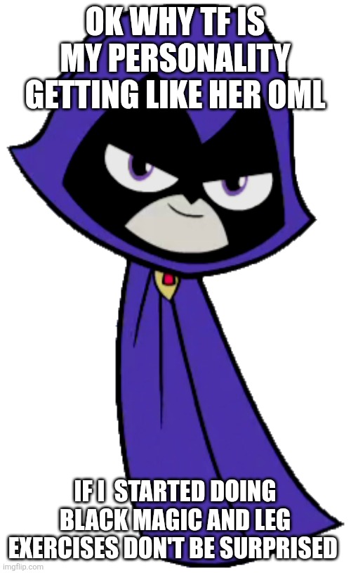 Raven | OK WHY TF IS MY PERSONALITY GETTING LIKE HER OML; IF I  STARTED DOING BLACK MAGIC AND LEG EXERCISES DON'T BE SURPRISED | image tagged in raven | made w/ Imgflip meme maker