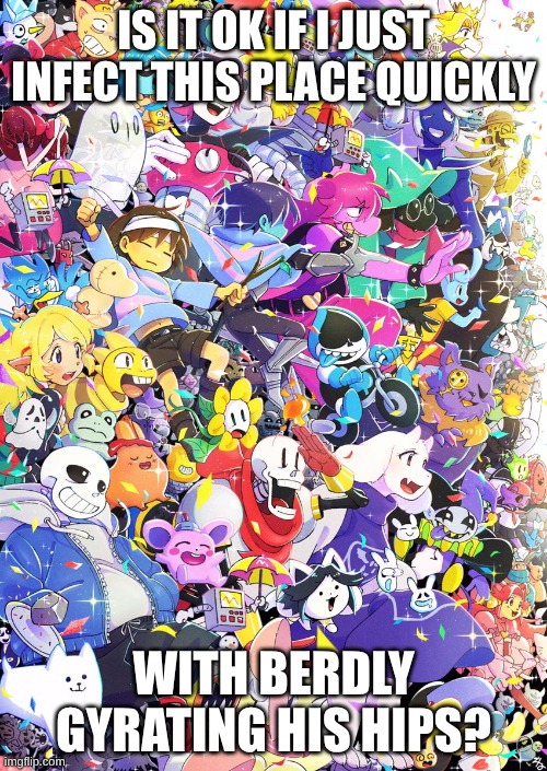 Awesome poster | IS IT OK IF I JUST INFECT THIS PLACE QUICKLY; WITH BERDLY GYRATING HIS HIPS? | image tagged in awesome poster | made w/ Imgflip meme maker