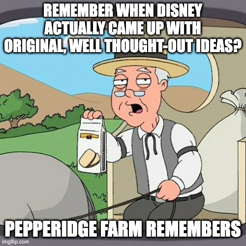 Pepperidge Farm Remembers Meme | REMEMBER WHEN DISNEY ACTUALLY CAME UP WITH ORIGINAL, WELL THOUGHT-OUT IDEAS? PEPPERIDGE FARM REMEMBERS | image tagged in memes,pepperidge farm remembers | made w/ Imgflip meme maker