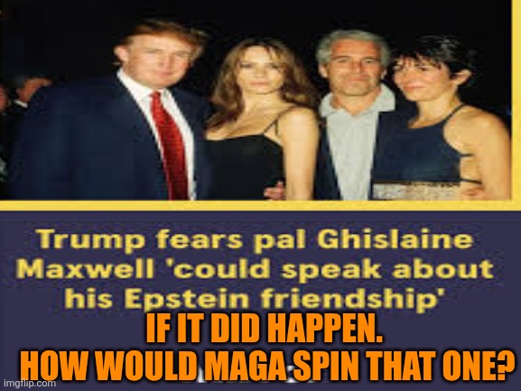 IF IT DID HAPPEN. 
HOW WOULD MAGA SPIN THAT ONE? | made w/ Imgflip meme maker