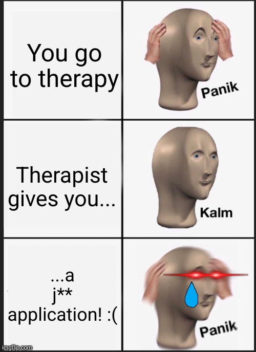 We work to make the j-word a swear word officially :-) | You go to therapy; Therapist gives you... ...a j** application! :( | image tagged in memes,panik kalm panik | made w/ Imgflip meme maker