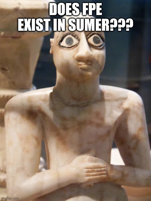 ما هو سومر؟ (what is sumer)? | DOES FPE EXIST IN SUMER??? | image tagged in sumerian reaction | made w/ Imgflip meme maker