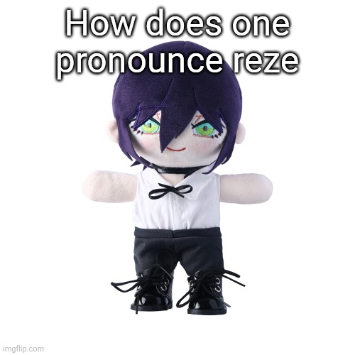 Actual question | How does one pronounce reze | image tagged in reze plush | made w/ Imgflip meme maker