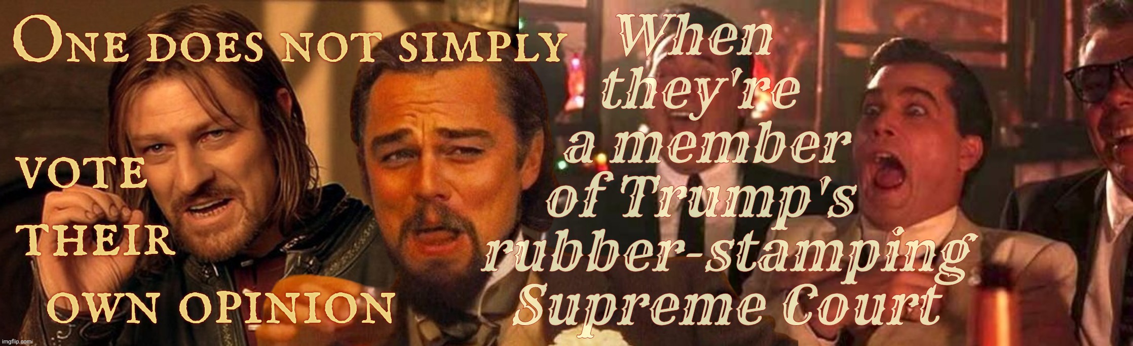 One does not simply laughing Leo Goodfellas laughing | When     
they're    
a member   
of Trump's    
rubber-stamping
Supreme Court; One does not simply; vote        
their   
  own opinion | image tagged in one does not simply laughing leo goodfellas laughing | made w/ Imgflip meme maker