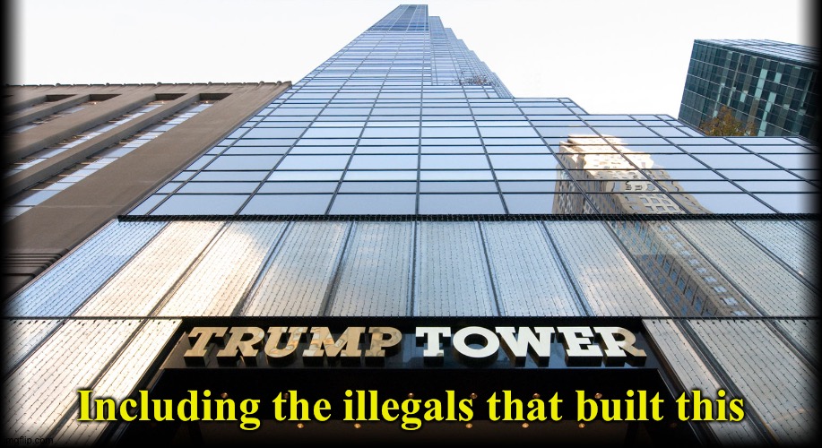 Trump Tower | Including the illegals that built this | image tagged in trump tower | made w/ Imgflip meme maker