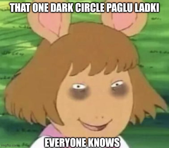 Tired dw | THAT ONE DARK CIRCLE PAGLU LADKI; EVERYONE KNOWS | image tagged in tired dw | made w/ Imgflip meme maker