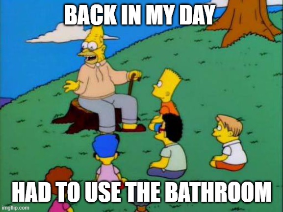 Simpsons grandpa with kids | BACK IN MY DAY; HAD TO USE THE BATHROOM | image tagged in simpsons grandpa with kids | made w/ Imgflip meme maker