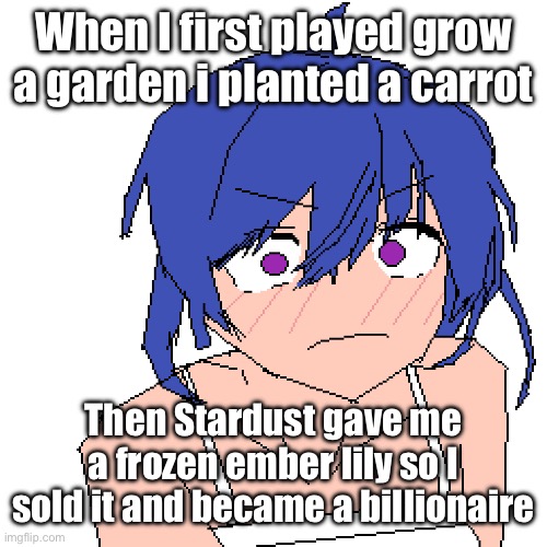 GAG players are so kind | When I first played grow a garden i planted a carrot; Then Stardust gave me a frozen ember lily so I sold it and became a billionaire | image tagged in what | made w/ Imgflip meme maker