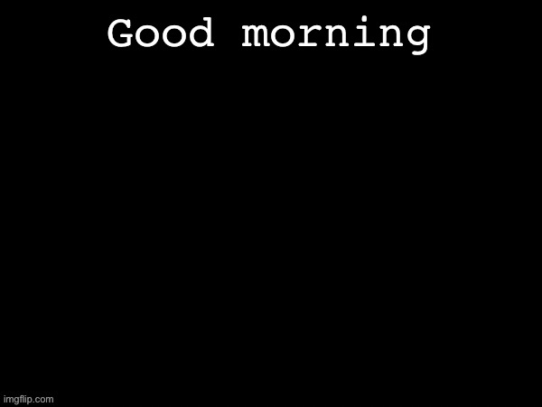 Dea Drizzy style temp | Good morning | image tagged in dea drizzy style temp | made w/ Imgflip meme maker