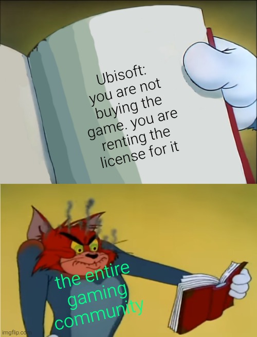 f u Ubisoft | Ubisoft: you are not buying the game. you are renting the license for it; the entire gaming community | image tagged in angry tom reading book,gaming | made w/ Imgflip meme maker
