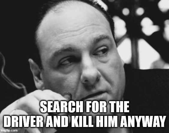 Tony Soprano Admin Gangster | SEARCH FOR THE DRIVER AND KILL HIM ANYWAY | image tagged in tony soprano admin gangster | made w/ Imgflip meme maker
