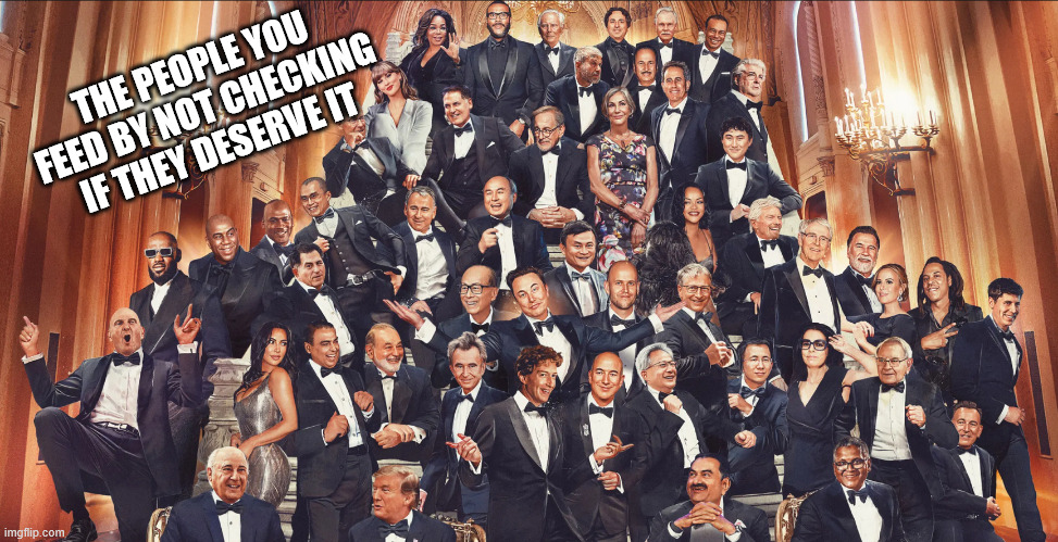 THE PEOPLE YOU FEED BY NOT CHECKING IF THEY DESERVE IT | made w/ Imgflip meme maker