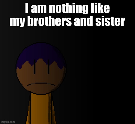 brother | I am nothing like my brothers and sister | image tagged in brother | made w/ Imgflip meme maker