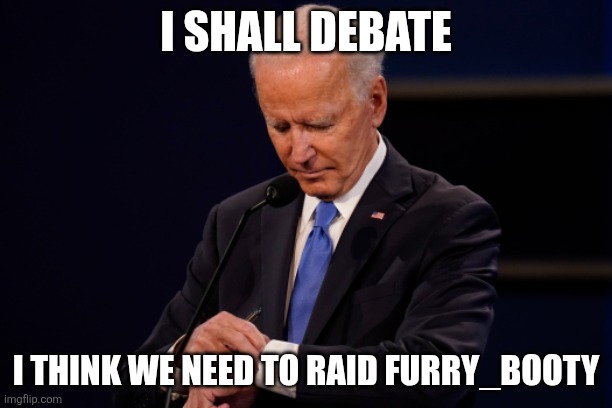 Raid the stream im talkin about!!!!!!! | I SHALL DEBATE; I THINK WE NEED TO RAID FURRY_BOOTY | image tagged in joe biden debate watch,raid | made w/ Imgflip meme maker