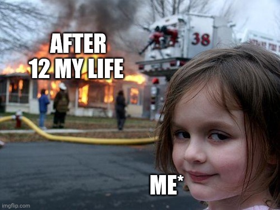 Disaster Girl Meme | AFTER 12 MY LIFE ME* | image tagged in memes,disaster girl | made w/ Imgflip meme maker