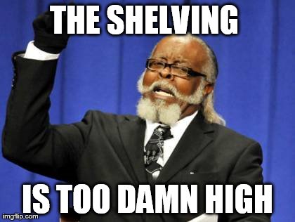 Too Damn High Meme | THE SHELVING  IS TOO DAMN HIGH | image tagged in memes,too damn high | made w/ Imgflip meme maker