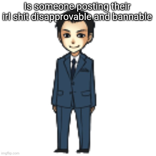 Moriarty but a shimeji | Is someone posting their irl shit disapprovable and bannable | image tagged in moriarty but a shimeji | made w/ Imgflip meme maker