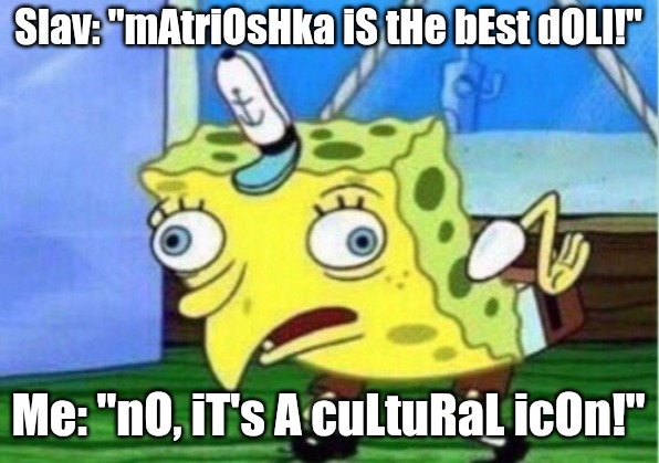 Mocking Spongebob | Slav: "mAtriOsHka iS tHe bEst dOLl!"; Me: "nO, iT's A cuLtuRaL icOn!" | image tagged in memes,mocking spongebob,slavic lives matter | made w/ Imgflip meme maker