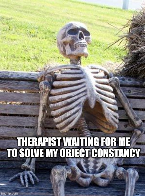 Narcissist in Therapy | THERAPIST WAITING FOR ME TO SOLVE MY OBJECT CONSTANCY | image tagged in memes,waiting skeleton,narcissist,object constancy,therapy,therapist | made w/ Imgflip meme maker